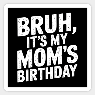 Bruh, It's My Mom's Birthday Magnet